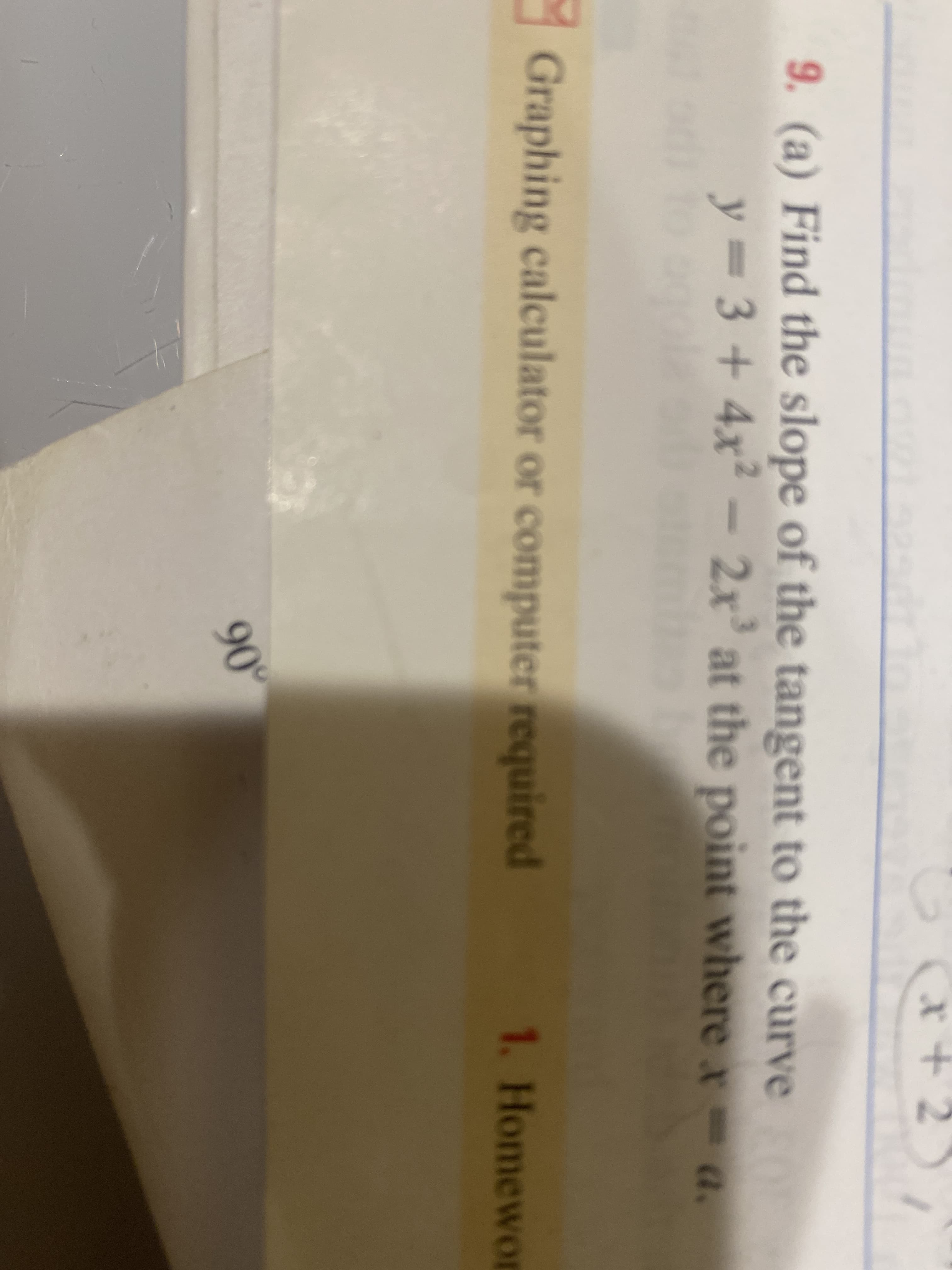 x+ 2
9. (a) Find the slope of the tangent to the curve
y = 3 + 4x²- 2x' at the point where - .
y%3D
a.
Graphing calculator or computer required
1. Homewor
90°
