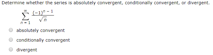 Determine whether the series is absolutely convergent, conditionally convergent, or divergent.
(-1)^ - 1
absolutely convergent
conditionally convergent
divergent
