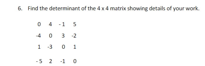 6. Find the determinant of the 4 x 4 matrix showing details of your work.
4
- 1
5
-4
3
-2
1
-3
0 1
-5 2
-1 0
