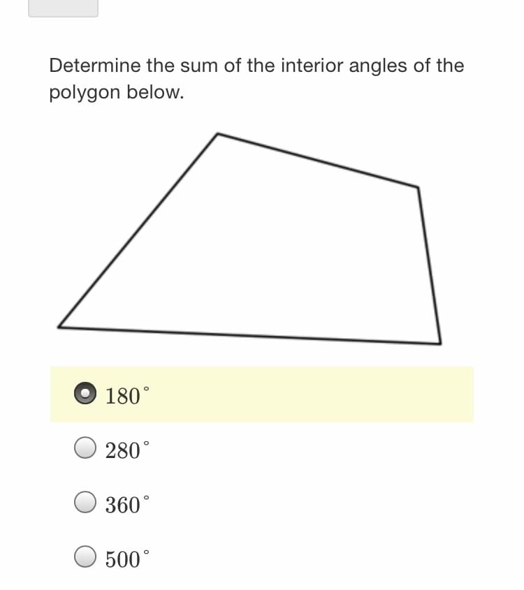 Determine the sum of the interior angles of the
polygon below.
180°
280°
360°
500°
