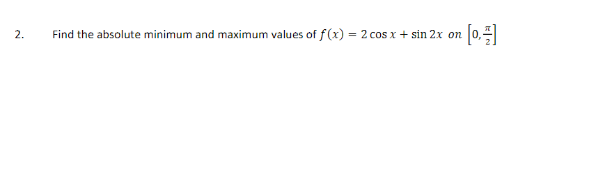 Find the absolute minimum and maximum values of f (x) = 2 cos x + sin 2x on
[0]
2.
