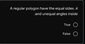 A regular polygon have the equal sides.4
and unequal angles inside
True O
False O
