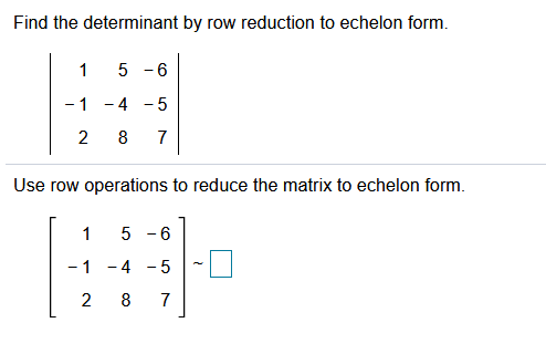 Find the determinant by row reduction to echelon form.
5 -6
-1 -4 - 5
2
8
7
Use row operations to reduce the matrix to echelon form.
1
5 - 6
-1 -4 - 5
5 -
2
8
7
