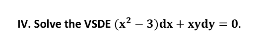 IV. Solve the VSDE (x² − 3)dx + xydy = 0.
