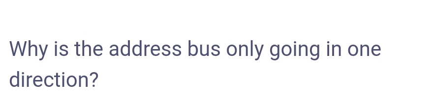 Why is the address bus only going in one
direction?
