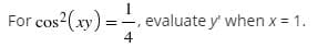 1
cos2(xy) =, evaluate y' when x = 1.
For
4
