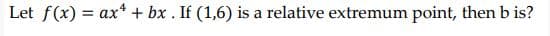 Let f(x) = ax* + bx . If (1,6) is a relative extremum point, thenb is?
