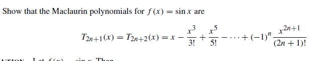 Show that the Maclaurin polynomials for f(x) = sin x are
x2n+1
+(-1)"-
(2n + 1)!
x5
5!
T2n+1(x) = T2n+2(x) = x-
3!
