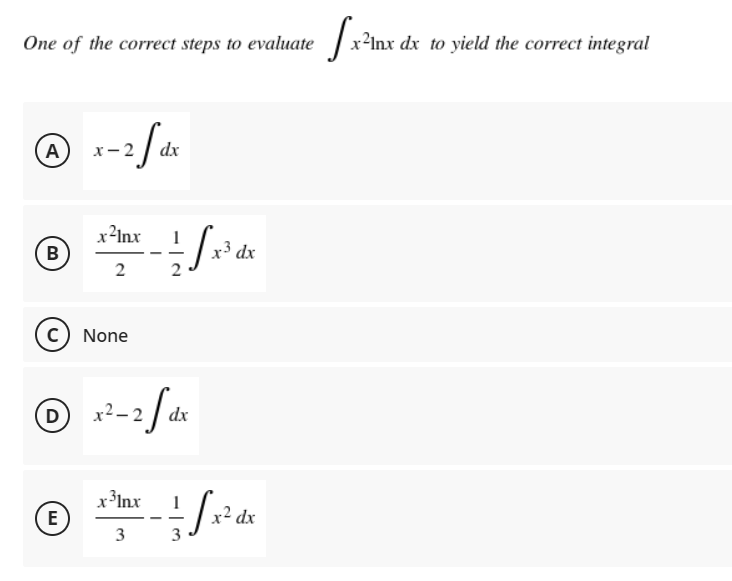 One of the correct steps to evaluate / x²Inx dx to yield the correct integral
A)
х— 2
dx
x?Inx
B
1
x³ dx
2
2
c) None
D)
x2 - 2
dx
x³Inx
E
x2 dx
3
3
