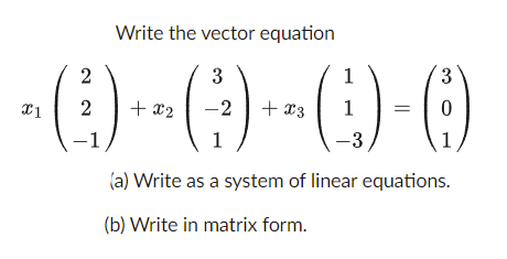 Write the vector equation
(E)-- (;) --( )-()
2
3
1
3
2
+ x2
+ x3
1
1
1
(a) Write as a system of linear equations.
(b) Write in matrix form.
