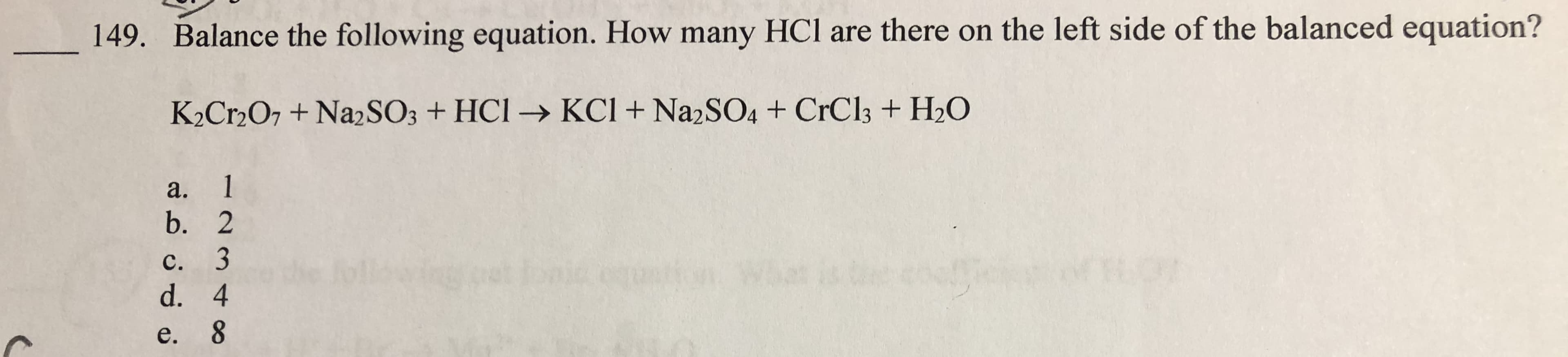 149.
Balance
the
following
equation.
How
many
lHCI
are
there
on
the
left
side
of
the
balanced
equation?
a.
C.
e.
