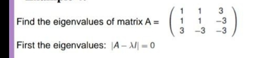 Find the eigenvalues of matrix A =
First the eigenvalues:
|A-XI = 0
1
3
1
1
3
-3
-3