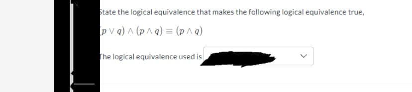 State the logical equivalence that makes the following logical equivalence true,
pVq) ^ (p^q) = (p^ g)
The logical equivalence used is