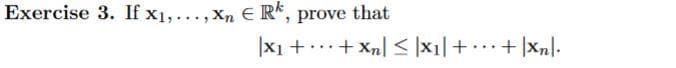 Exercise 3. If x₁,..., Xn € Rk,
prove that
|X₁ ++Xn] ≤ |X₁| + ··· + |X₂|·