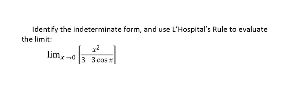 Identify the indeterminate form, and use L'Hospital's Rule to evaluate
the limit:
limx →0
3-3 cos x
