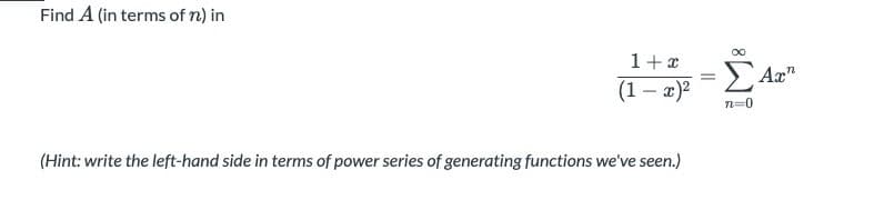 Find A (in terms of n) in
1+x
(1 – x)?
n=0
(Hint: write the left-hand side in terms of power series of generating functions we've seen.)
