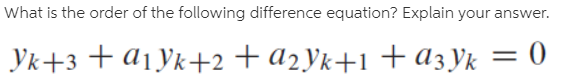 What is the order of the following difference equation? Explain your answer.
Yk+3 + a1Yk+2+a2Yk+1 +a3Yk = 0
