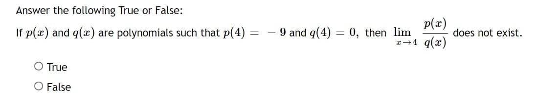 Answer the following True or False:
If p(x) and g(x) are polynomials such that p(4):
O True
O False
=
p(x)
x→4 q(x)
9 and g(4) = 0, then lim
does not exist.