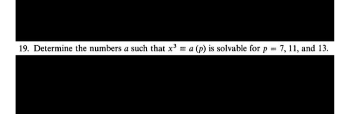 19. Determine the numbers a such that x = a (p) is solvable for p 7, 11, and 13.
