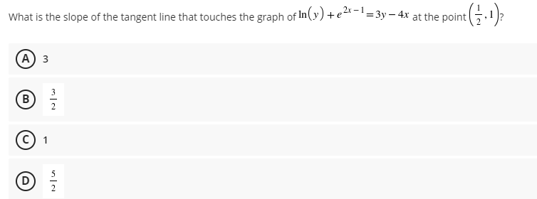 :-1
What is the slope of the tangent line that touches the graph of In(y) +e-'=3y – 4x at the point
А) з
3
В
c) 1
2
