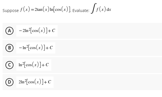 Suppose f (x) = 2tan(x) In[cos(x)]. Evaluate:
(А
@
- 2ln°[cos(x)]+C
B - In°[cos(x)]+ c
O In [cos(x)]+C
O 2ln°[cos(x)]+C
