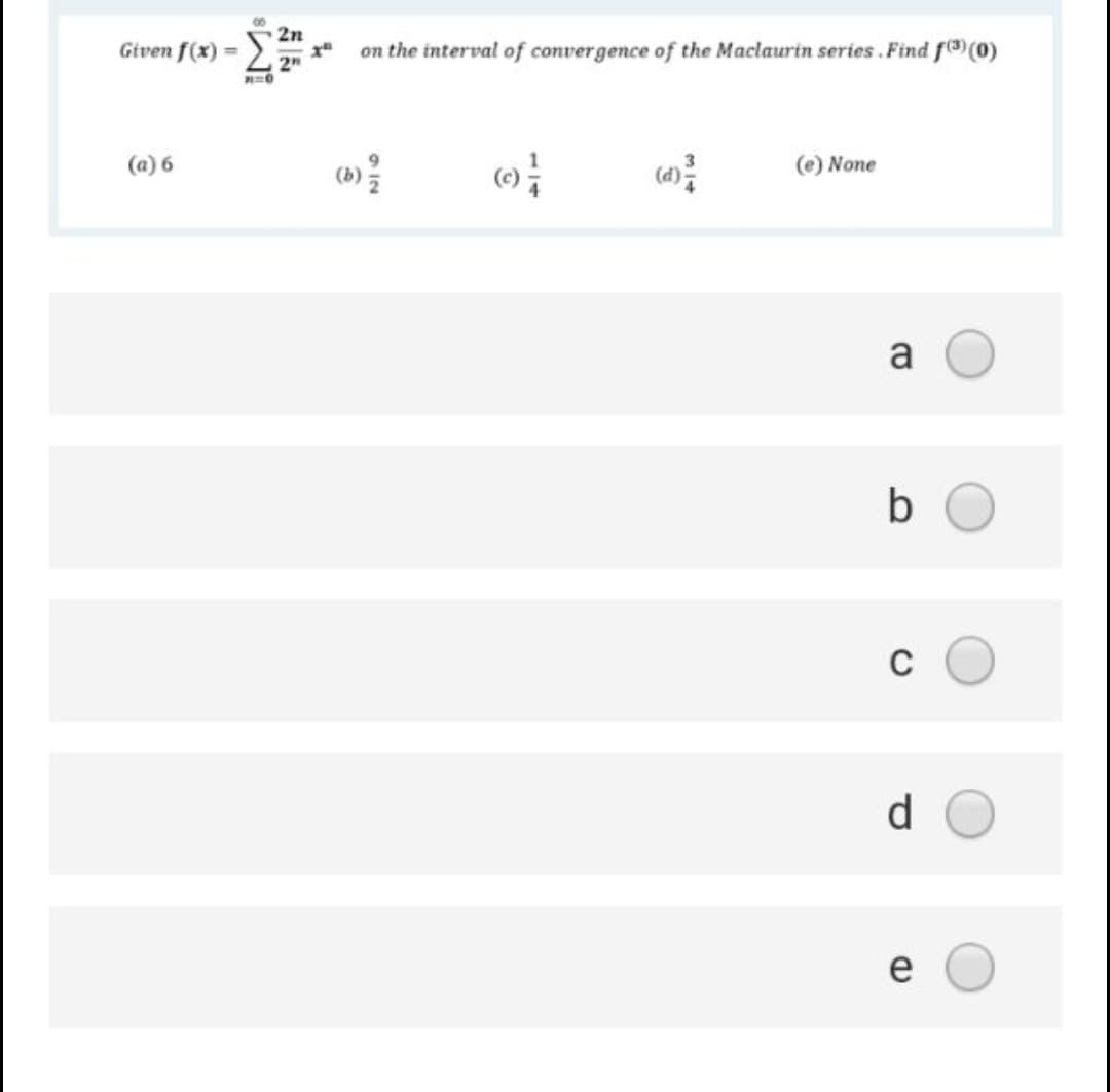 2n
Given f(x) =
on the interval of convergence of the Maclaurin series . Find f(0)
(a) 6
(e) None
a
b
C
d.
e
