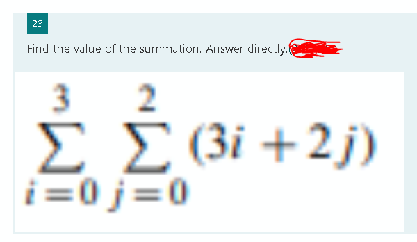 23
Find the value of the summation. Answer directly.
ΣΣ (3i +2j)
Ξ
i=0j=0