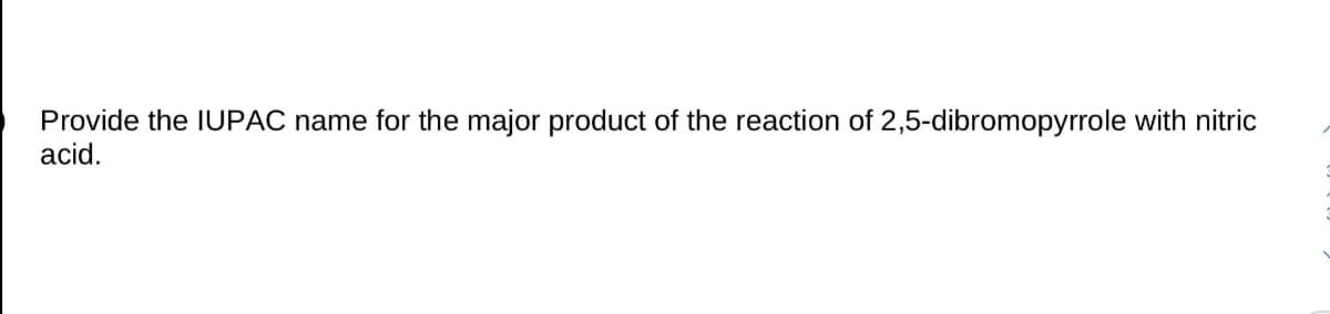 Provide the IUPAC name for the major product of the reaction of 2,5-dibromopyrrole with nitric
acid.
