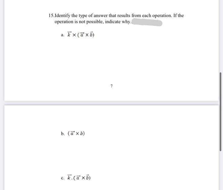 15. Identify the type of answer that results from each operation. If the
operation is not possible, indicate why.
ak x là xô)
a.
b. (a' x b)
c. k. (axb)