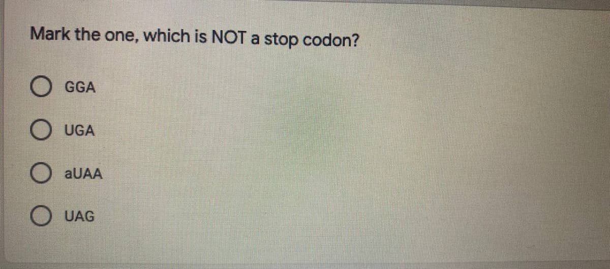 Mark the one, which is NOTa stop codon?
GGA
UGA
aUAA
UAG
