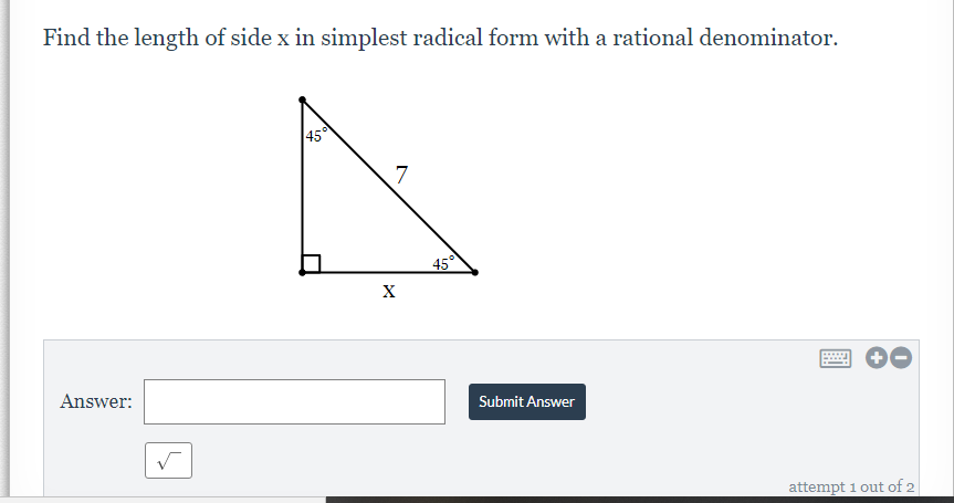 Find the length of side x in simplest radical form with a rational denominator.
45
7
45
X
Answer:
Submit Answer
attempt 1 out of 2
