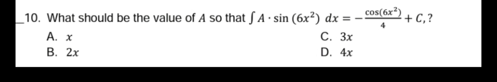10. What should be the value of A so that ƒ A
• sin (6x²) dx = -
cos(6x²)
+ С,?
А. х
В. 2х
С. Зх
D. 4x
