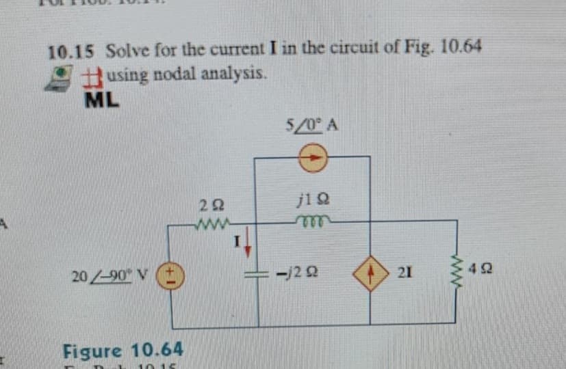 10.15 Solve for the current I in the circuit of Fig. 10.64
using nodal analysis.
ML
5/0° A
22
ww
20/-90 V
ー/22
21
42
Figure 10.64
ww
