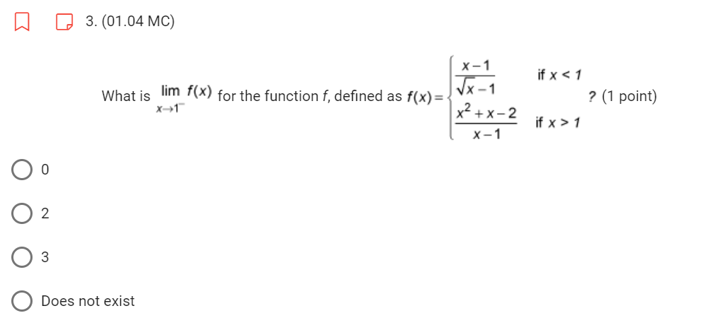 3
3. (01.04 MC)
What is
Does not exist
lim f(x) for the function f, defined as f(x)=
x-1
X-1
√x-1
x²+x-2
X-1
if x < 1
if x > 1
? (1 point)