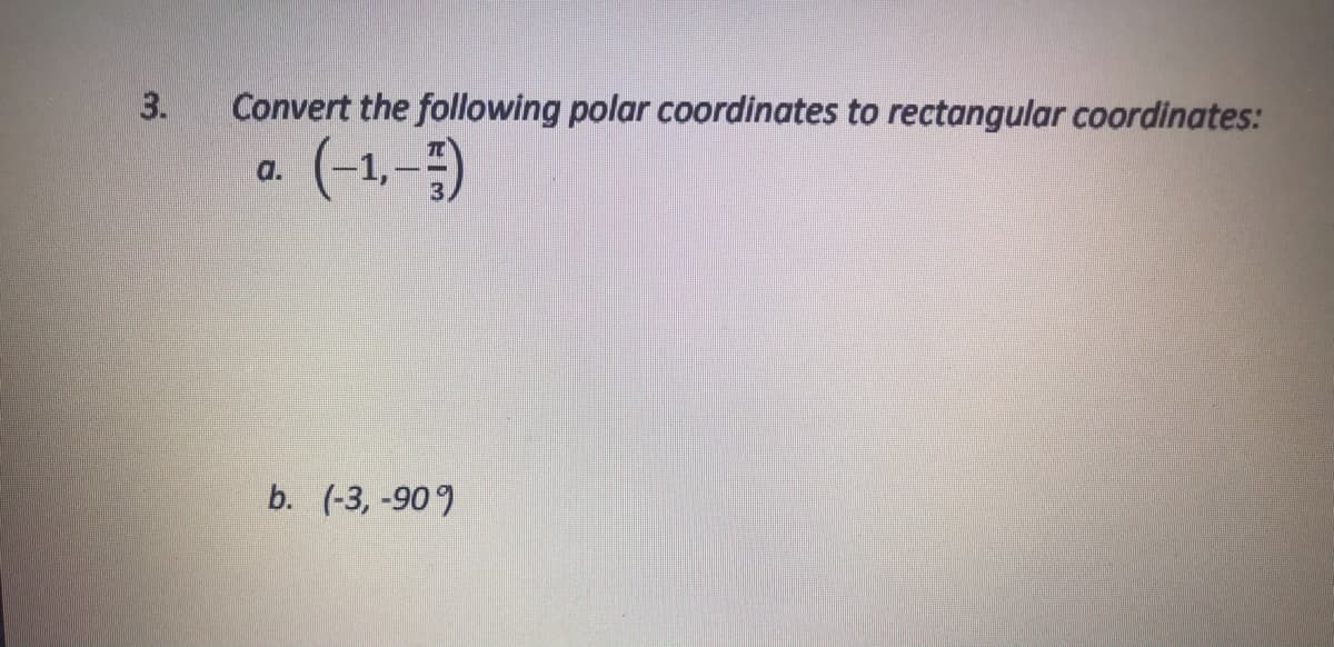 3.
Convert the following polar coordinates to rectangular coordinates:
(-1,–)
a.
b. (-3, -909
