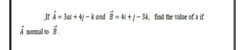 _If A = 3ai +4j - k and B = 4i+j-3k, find the value of a if
A normal to B.