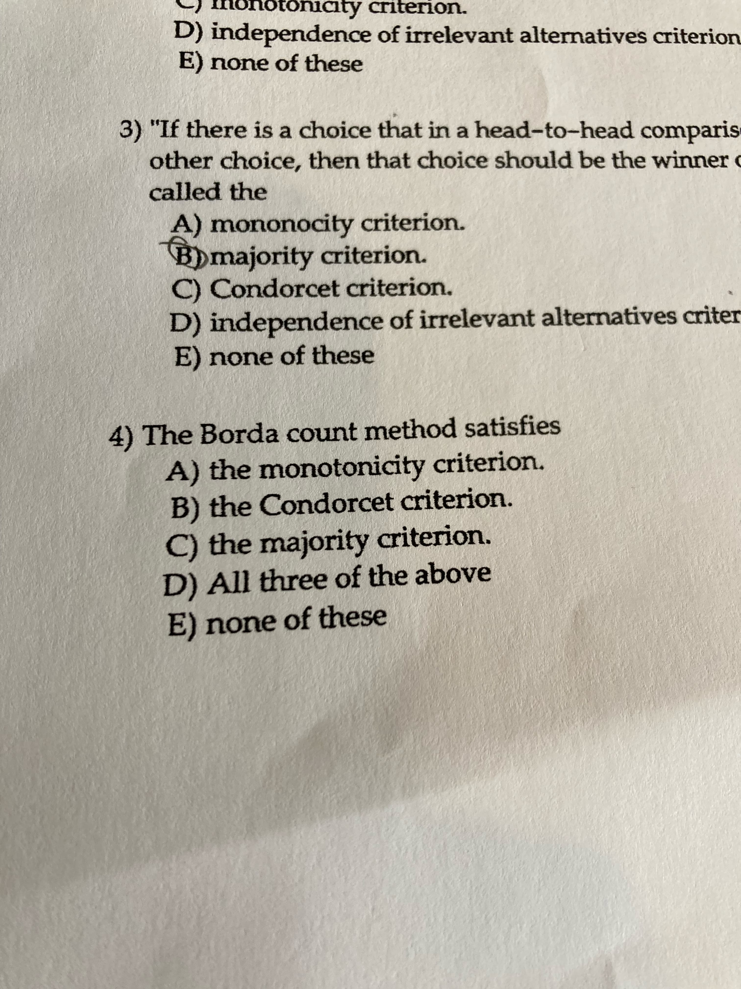 The Borda count method satisfies
A) the monotonicity criterion.
B) the Condorcet criterion.
C) the majority criterion.
D) All three of the above
E) none of these
