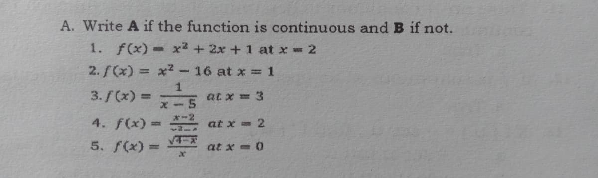 A. Write A if the function is continuous and B if not.
1. f(x)- x + 2x + 1 at x 2
%3D
2.f(x) = x?-16 at x 1
%3D
3./(x) =
at x = 3
*-2
4. f(x)= at x = 2
5. f(x) =
at x =0
