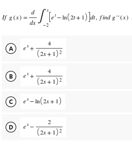 d
---^[e'
[e¹
dx
-2
If g(x) = -
(A
B
(D)
- In (21+1)]dt, find g''(x)
—
ex.
4
(2x + 1)²
4
et +
(2x + 1)²
e* - In (2x+1)
2
ex.
(2x + 1)²