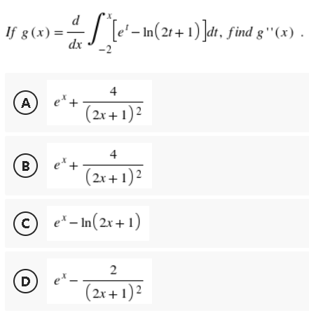 d
dx
+
If g(x) = -
=
A
B
с
D
[e'-In(2t+1)]dt, find g'(x) .
-2
4
(2x + 1)²
4
(2x + 1)²
e* - In (2x+1)
2
ex.
(2x + 1)²