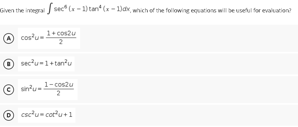 Given the integral sec (x - 1) tan4 (x - 1)dx, which of the following equations will be useful for evaluation?
1 + cos2u
A
cos²u=
2
B
sec²u = 1+tan²u
1-cos2u
sin²u =
2
csc²u = cot²u+1
D