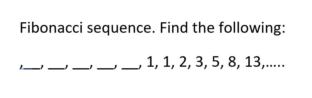 Fibonacci sequence. Find the following:
1, 1, 2, 3, 5, 8, 13,..
2.....
