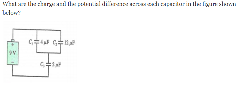 What are the charge and the potential difference across each capacitor in the figure shown
below?
C,=4 µF C÷12µF
9 V
C=2 µF
