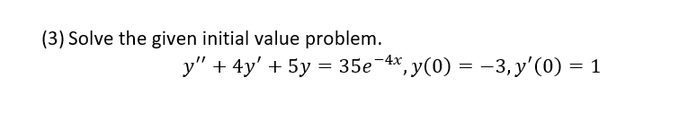 (3) Solve the given initial value problem.
y" + 4y' + 5y = 35e-4x,
4*, У
y(0) = –3, y'(0)
— 1
