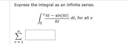 Express the integral as an infinite series.
r*8t - sin(8t)
dt, for all x
8t
Σ
n = 1
