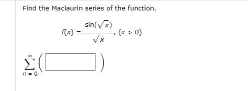 Find the Maclaurin series of the function.
sin(Vx)
f(x) =
(x > 0)
n = 0
