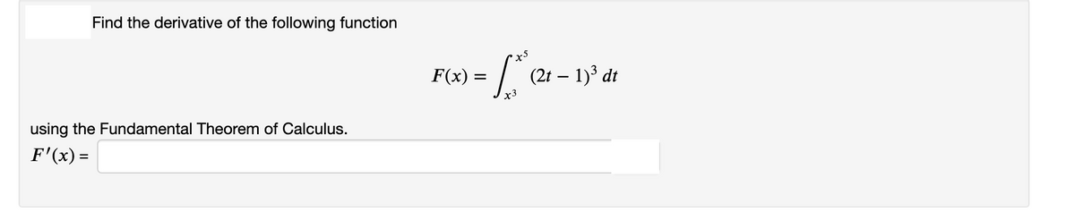 Find the derivative of the following function
F(x)
(2t – 1)³ dt
X3
using the Fundamental Theorem of Calculus.
F'(x) =

