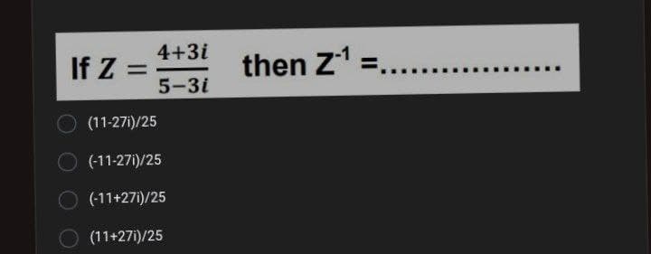 4+3i
If Z =
5-3i
then Z1 =....
%3D
(11-27i)/25
(-11-27i)/25
(-11+27i)/25
(11+27i)/25
