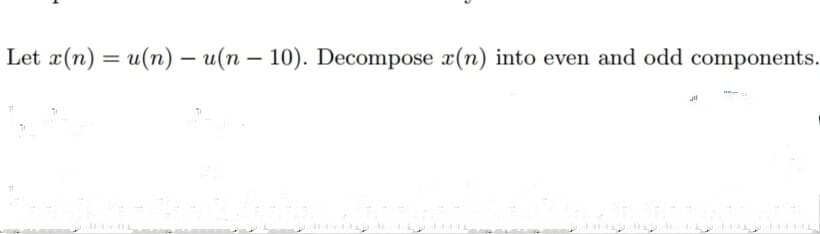 Let x(n) = u(n) - u(n-10). Decompose x(n) into even and odd components.