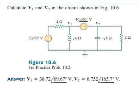 Calculate V₁ and V₂ in the circuit shown in Fig. 10.6.
40/60° V
492
ww
30/0°V
--/12 Ω
292
Figure 10.6
For Practice Prob. 10.2.
Answer: V₁ = 38.72/69.67° V, V₂ = 6.752/165.7° V.
j4Q